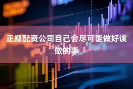 正规配资公司自己会尽可能做好该做的事
