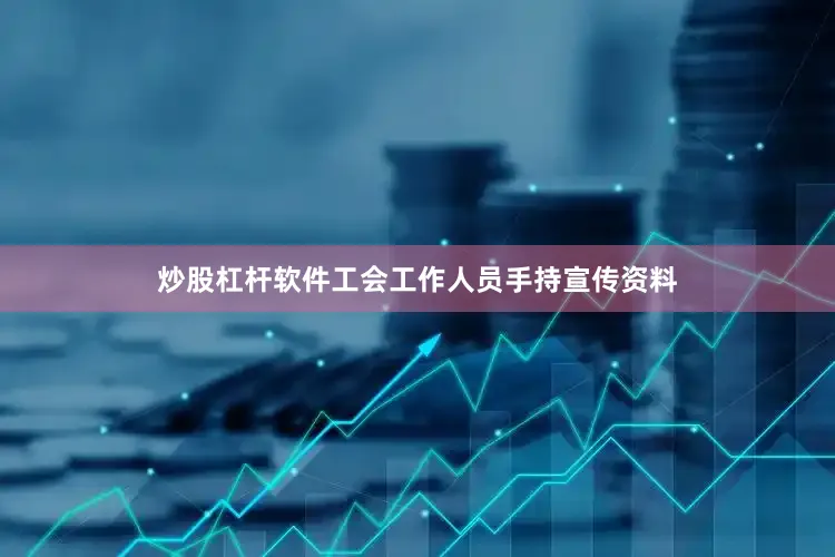 炒股杠杆软件工会工作人员手持宣传资料