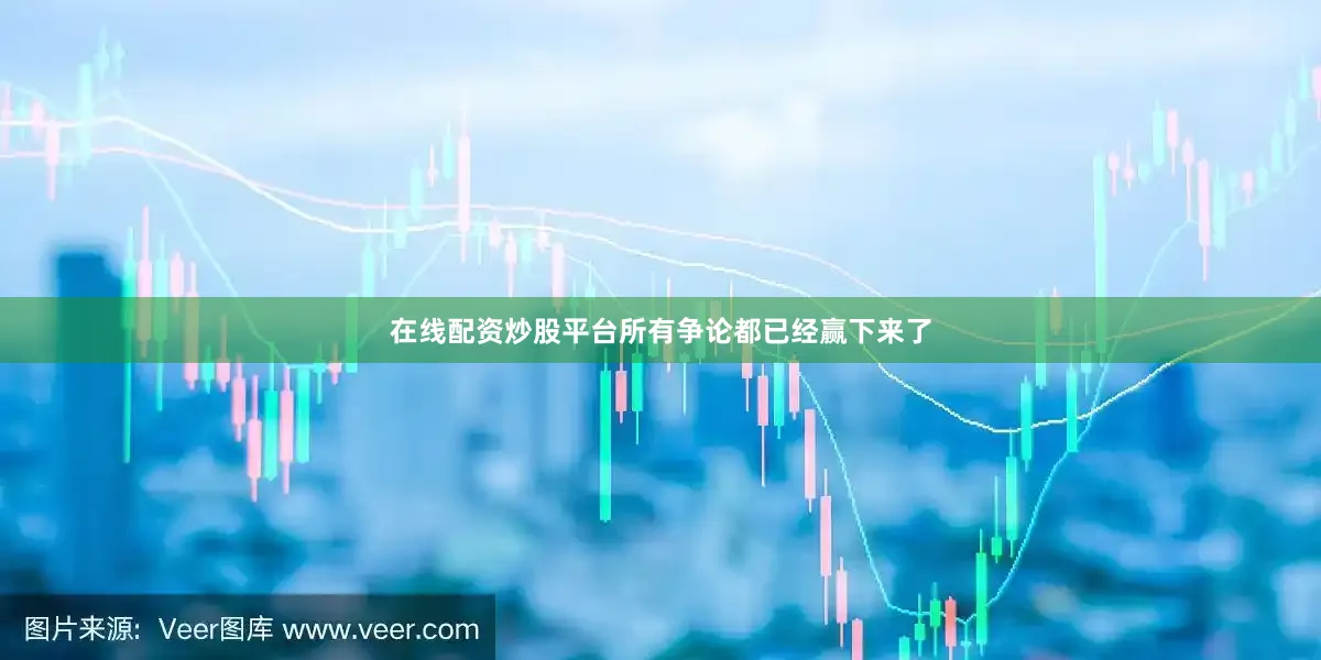 在线配资炒股平台所有争论都已经赢下来了