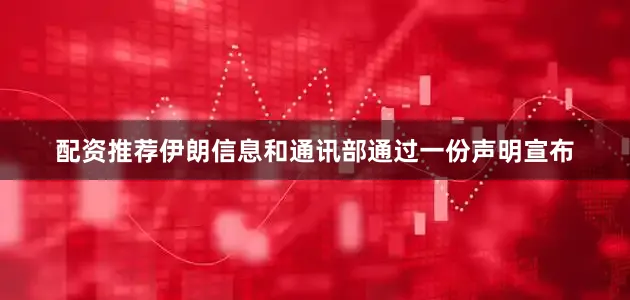 配资推荐伊朗信息和通讯部通过一份声明宣布