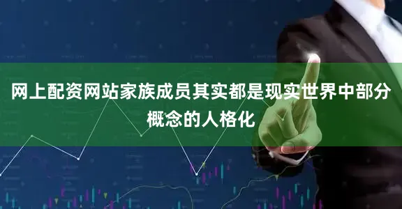 网上配资网站家族成员其实都是现实世界中部分概念的人格化