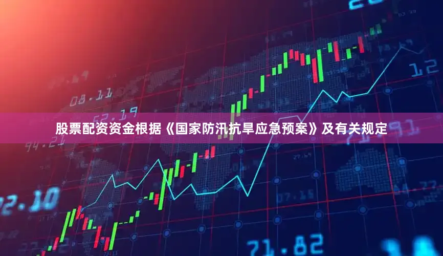 股票配资资金根据《国家防汛抗旱应急预案》及有关规定