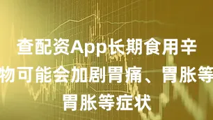 查配资App长期食用辛辣食物可能会加剧胃痛、胃胀等症状