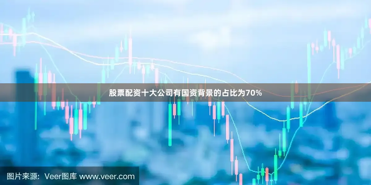 股票配资十大公司有国资背景的占比为70%