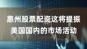 惠州股票配资这将提振美国国内的市场活动