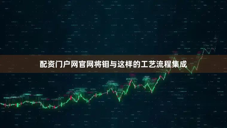 配资门户网官网将钼与这样的工艺流程集成